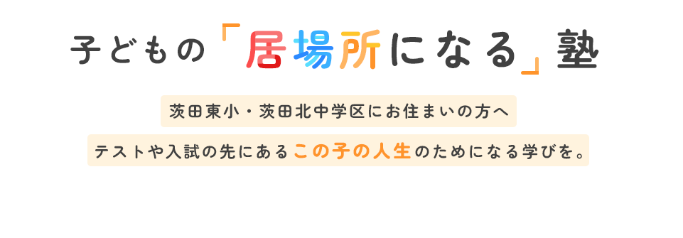 子どもの「居場所になる」塾 茨田東小・茨田北中学区にお住まいの方へ テストや入試の先にあるこの子の人生のためになる学びを。